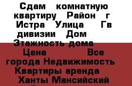 Сдам 1 комнатную квартиру › Район ­ г. Истра › Улица ­ 9 Гв.дивизии › Дом ­ 50 › Этажность дома ­ 9 › Цена ­ 18 000 - Все города Недвижимость » Квартиры аренда   . Ханты-Мансийский,Белоярский г.